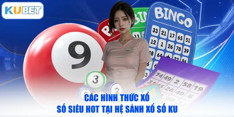 Các hình thức xổ số siêu hot tại hệ sảnh xổ số KU