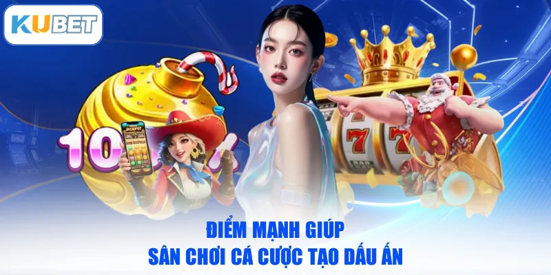 Điểm mạnh giúp sân chơi cá cược tạo dấu ấn