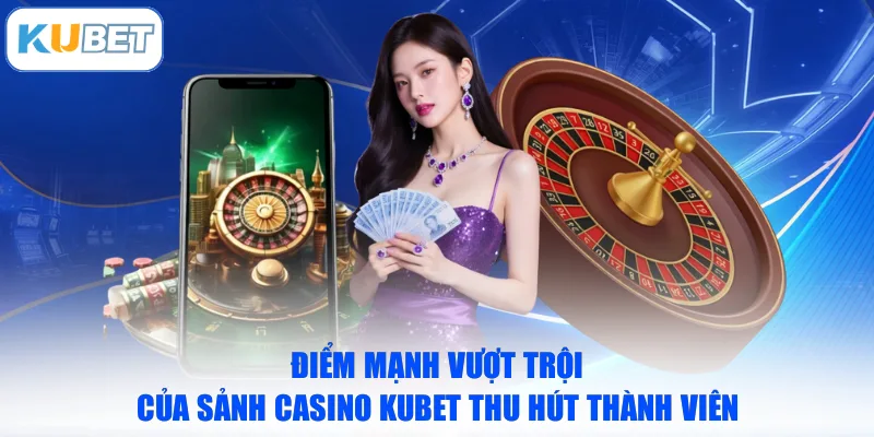 Điểm mạnh vượt trội của sảnh casino KUBET thu hút thành viên