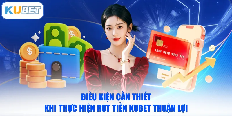 Điều kiện cần thiết khi thực hiện rút tiền KUBET thuận lợi