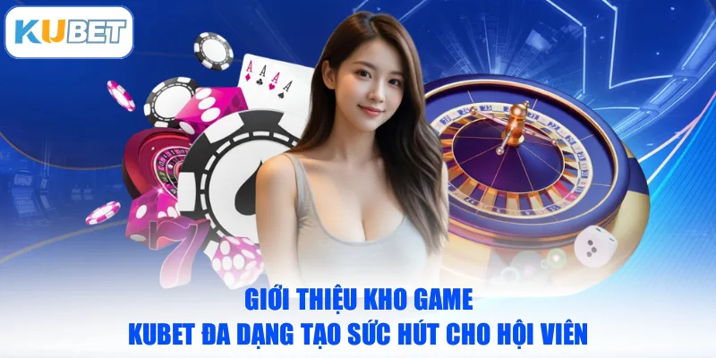 Giới thiệu kho game KUBET đa dạng tạo sức hút cho hội viên