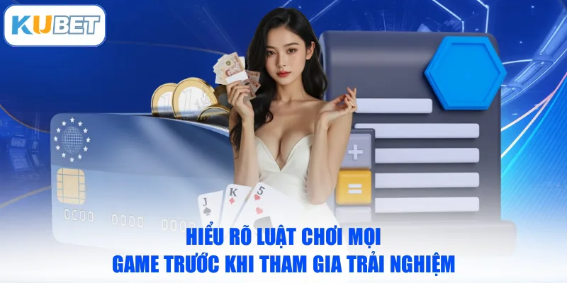 Hiểu rõ luật chơi mọi game trước khi tham gia trải nghiệm