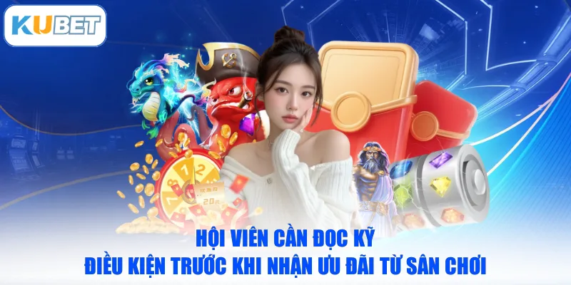 Hội viên cần đọc kỹ điều kiện trước khi nhận ưu đãi từ sân chơi