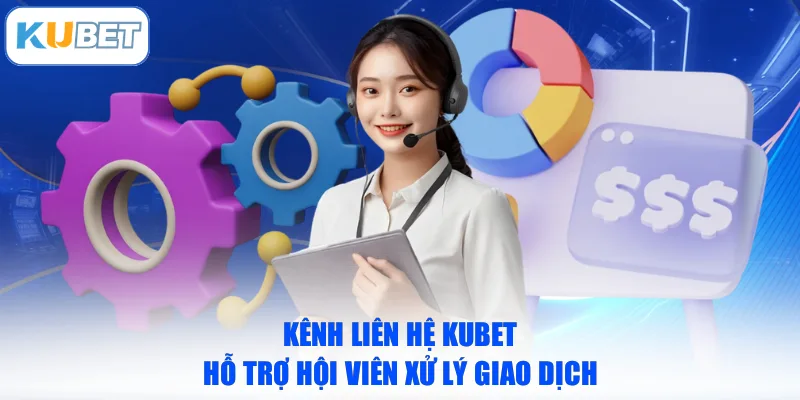 Kênh liên hệ KUBET hỗ trợ hội viên xử lý giao dịch