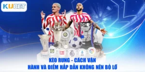 Kèo Rung - Cách Vận Hành Và Điểm Hấp Dẫn Không Nên Bỏ Lỡ