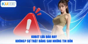 KUBET Lừa Đảo Hay Không? Sự Thật Đằng Sau Những Tin Đồn