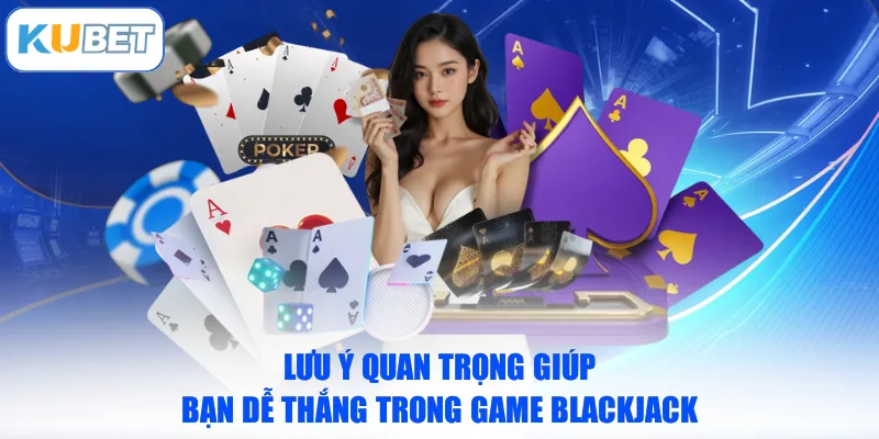 Lưu ý quan trọng giúp bạn dễ thắng trong game Blackjack