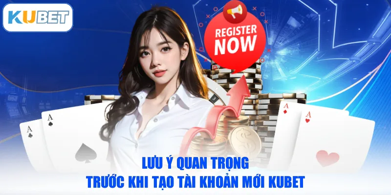 Lưu ý quan trọng trước khi tạo tài khoản mới KUBET