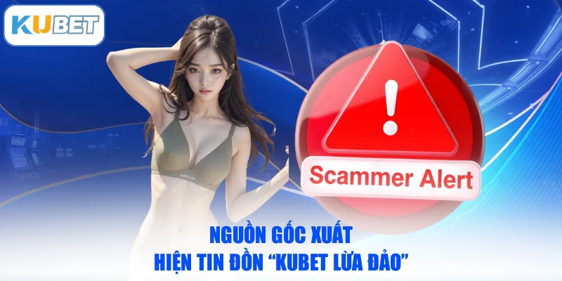 Nguồn gốc xuất hiện tin đồn “KUBET lừa đảo”