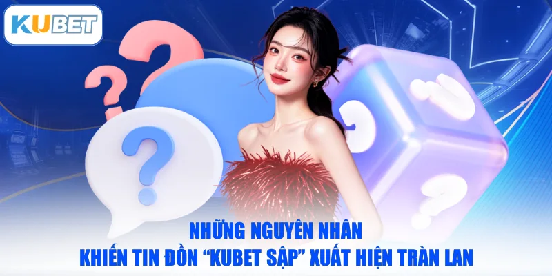 Những nguyên nhân khiến tin đồn “KUBET sập” xuất hiện tràn lan