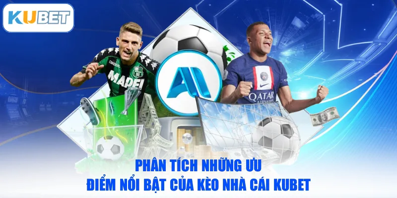 Phân tích những ưu điểm nổi bật của kèo nhà cái KUBET