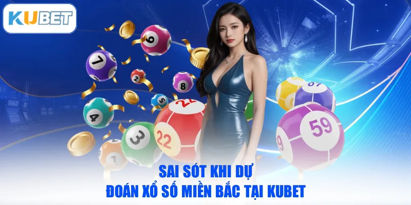 Sai sót khi dự đoán Xổ số miền Bắc tại KUBET