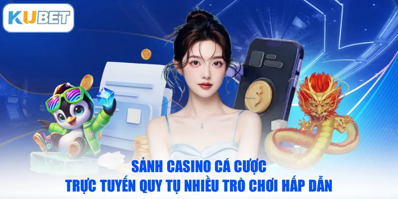 Sảnh casino cá cược trực tuyến quy tụ nhiều trò chơi hấp dẫn