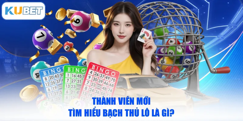 Thành viên mới tìm hiểu bạch thủ lô là gì?