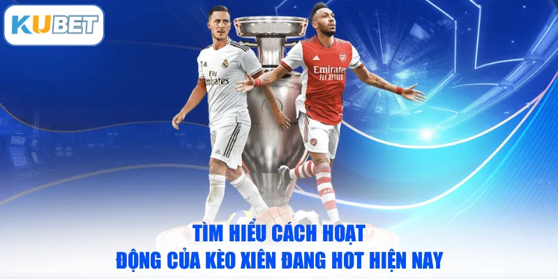 Tìm hiểu cách hoạt động của kèo xiên đang hot hiện nay