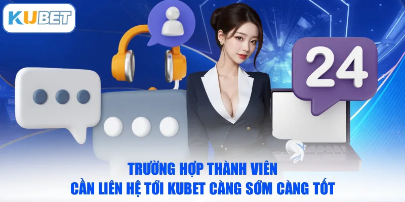 Trường hợp thành viên cần liên hệ tới KUBET càng sớm càng tốt