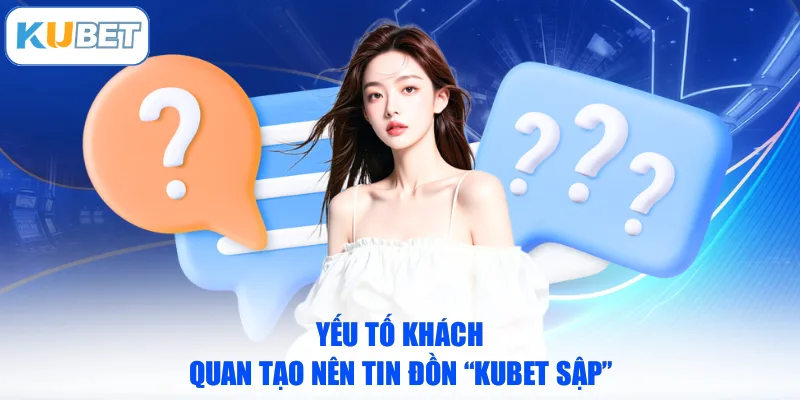 Yếu tố khách quan tạo nên tin đồn “KUBET sập”