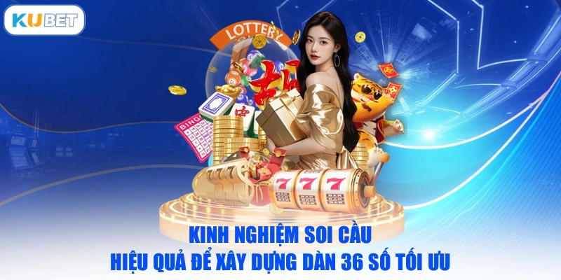 Kinh nghiệm soi cầu hiệu quả để xây dựng dàn 36 số tối ưu 