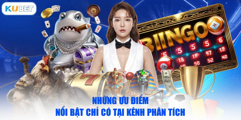 Những ưu điểm nổi bật chỉ có tại kênh phân tích