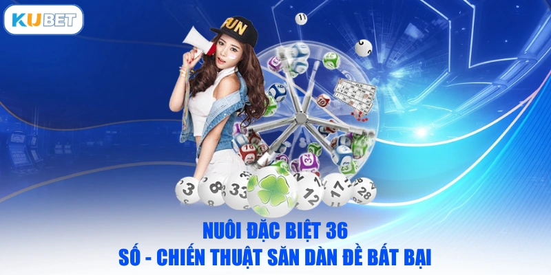 Nuôi Đặc Biệt 36 Số - Chiến Thuật Săn Dàn Đề Bất Bại