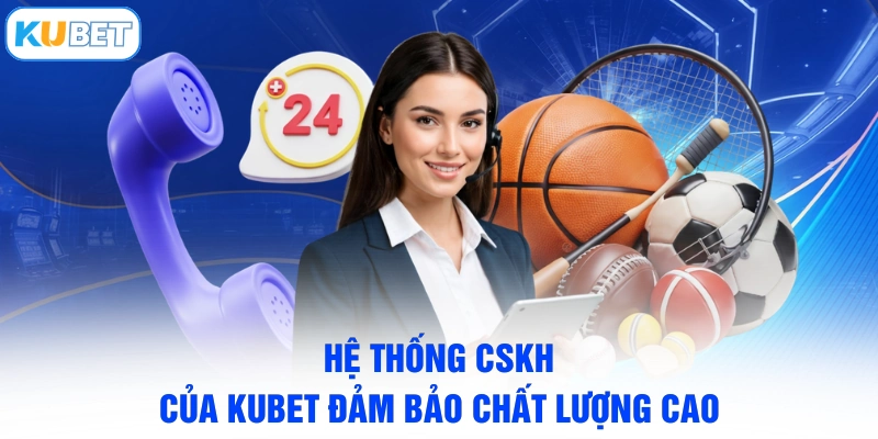 Hệ thống CSKH của KUBET đảm bảo chất lượng cao